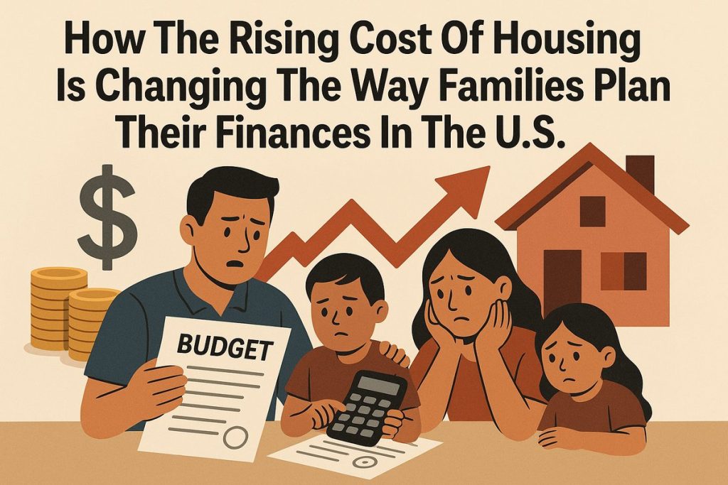 A concerned family of four sits at a table with financial documents. The father holds a paper labeled “BUDGET,” while the son holds a calculator. The mother and daughter look worried. Behind them are symbols of money, coins, a red house, and an upward arrow indicating rising housing costs. The headline reads: “How the Rising Cost of Housing Is Changing the Way Families Plan Their Finances in the U.S.” The image highlights the financial stress faced by U.S. families due to housing price increases.